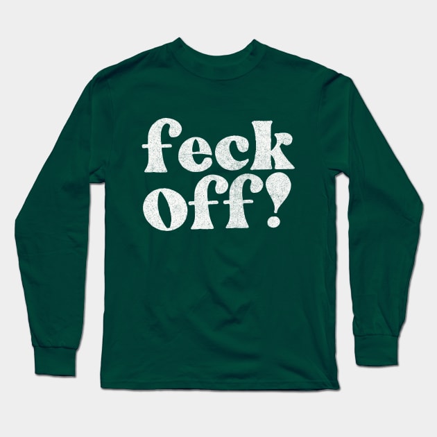 Feck Off  -  Irish Sayings Gift Long Sleeve T-Shirt by feck!